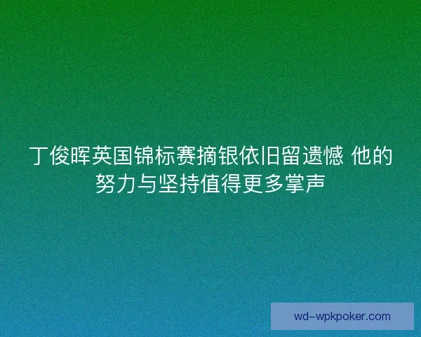 丁俊晖英国锦标赛摘银依旧留遗憾 他的努力与坚持值得更多掌声 丁俊晖英国锦标赛摘银依旧留遗憾 他的努力与坚持值得更多掌声