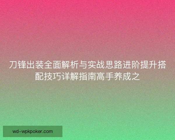刀锋出装全面解析与实战思路进阶提升搭配技巧详解指南高手养成之 刀锋出装全面解析与实战思路进阶提升搭配技巧详解指南高手养成之
