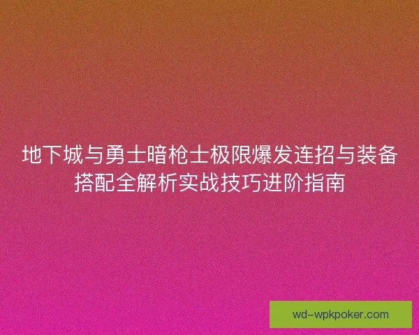 地下城与勇士暗枪士极限爆发连招与装备搭配全解析实战技巧进阶指南 地下城与勇士暗枪士极限爆发连招与装备搭配全解析实战技巧进阶指南