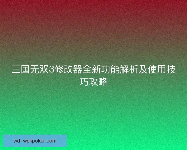 三国无双3修改器全新功能解析及使用技巧攻略
