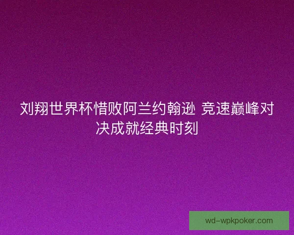刘翔世界杯惜败阿兰约翰逊 竞速巅峰对决成就经典时刻 刘翔世界杯惜败阿兰约翰逊 竞速巅峰对决成就经典时刻